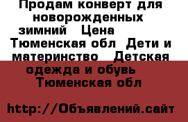 Продам конверт для новорожденных, зимний › Цена ­ 1 000 - Тюменская обл. Дети и материнство » Детская одежда и обувь   . Тюменская обл.